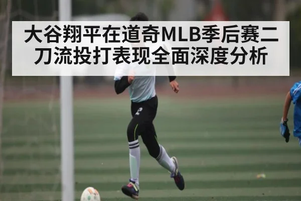 大谷翔平在道奇MLB季后赛二刀流投打表现全面深度分析